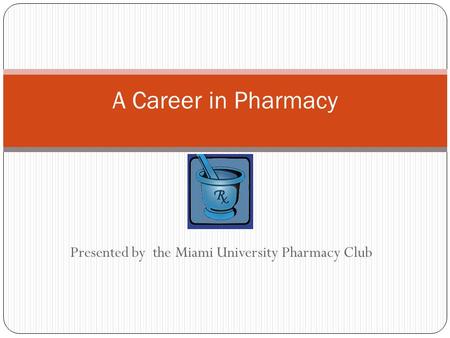 Presented by the Miami University Pharmacy Club A Career in Pharmacy.