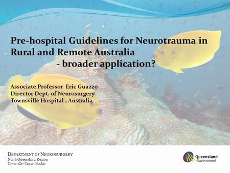 D EPARTMENT OF N EUROSURGERY North Queensland Region Townsville- Cairns- Mackay Pre-hospital Guidelines for Neurotrauma in Rural and Remote Australia -