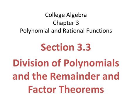 College Algebra Chapter 3 Polynomial and Rational Functions Section 3.3 Division of Polynomials and the Remainder and Factor Theorems.