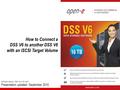 Software Version: DSS ver. 6.00 up13 Presentation updated: September 2010 How to Connect a DSS V6 to another DSS V6 with an iSCSI Target Volume.