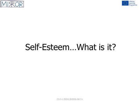 Self-Esteem…What is it? 2013-1-NOl-LEOOS-06154. WHAT IS SELF ESTEEM? Self esteem refers to a positive overall evaluation of oneself – a feeling that one.