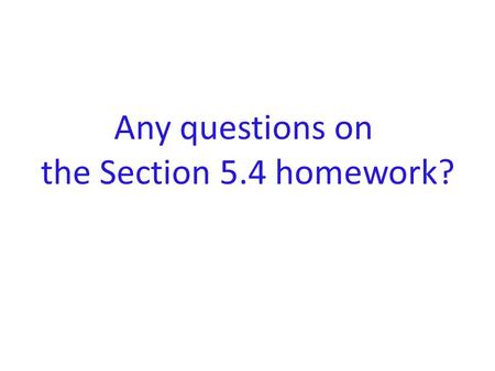 Any questions on the Section 5.4 homework?. Please CLOSE YOUR LAPTOPS, and turn off and put away your cell phones, and get out your note- taking materials.