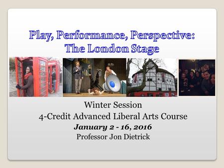 Winter Session 4-Credit Advanced Liberal Arts Course January 2 - 16, 2016 Professor Jon Dietrick.