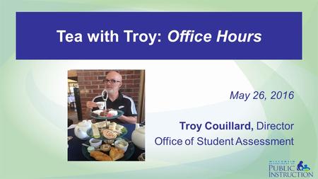 Tea with Troy: Office Hours May 26, 2016 Troy Couillard, Director Office of Student Assessment.