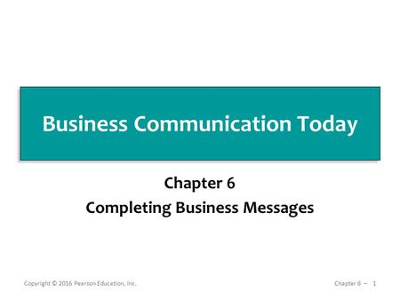 Business Communication Today Chapter 6 Completing Business Messages Copyright © 2016 Pearson Education, Inc. 1 Chapter 6 ̶