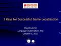 3 Keys for Successful Game Localization David Lakritz Language Automation, Inc. October 5, 2011.