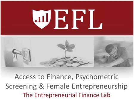 Access to Finance, Psychometric Screening & Female Entrepreneurship The Entrepreneurial Finance Lab.