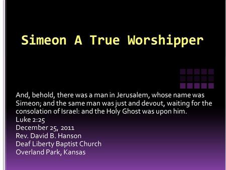 And, behold, there was a man in Jerusalem, whose name was Simeon; and the same man was just and devout, waiting for the consolation of Israel: and the.