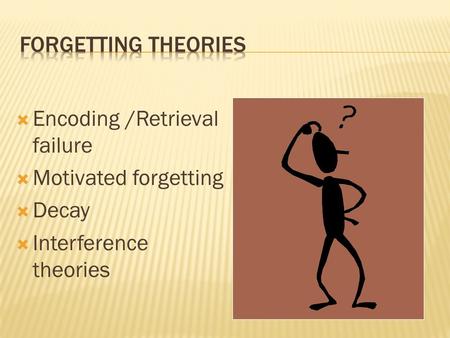  Encoding /Retrieval failure  Motivated forgetting  Decay  Interference theories.