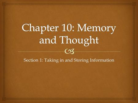 Section 1: Taking in and Storing Information.   Memory- the storage and retrieval of what has been learned or experienced  3 memory processes  Encoding-