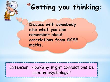 Extension: How/why might correlations be used in psychology? Discuss with somebody else what you can remember about correlations from GCSE maths.