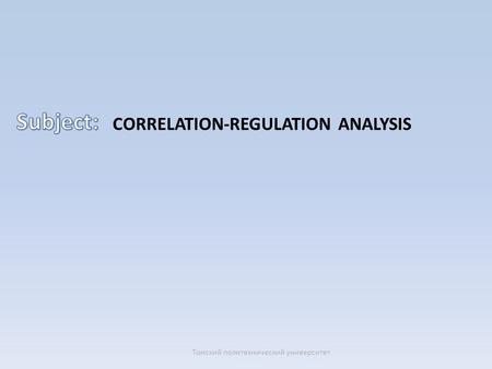 CORRELATION-REGULATION ANALYSIS Томский политехнический университет.