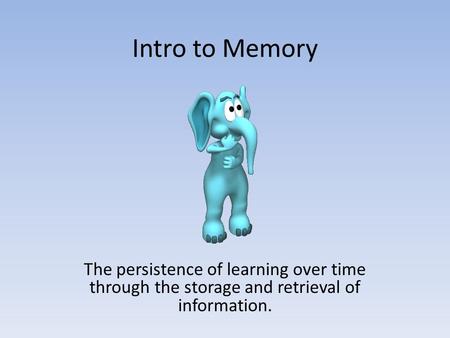 Intro to Memory The persistence of learning over time through the storage and retrieval of information.