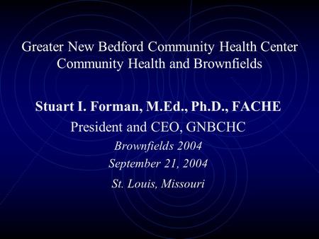 Greater New Bedford Community Health Center Community Health and Brownfields Stuart I. Forman, M.Ed., Ph.D., FACHE President and CEO, GNBCHC Brownfields.