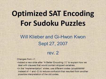 Optimized SAT Encoding For Sudoku Puzzles Will Klieber and Gi-Hwon Kwon Sept 27, 2007 rev. 2 Changes from v1: Added a new slide after “A Better Encoding.