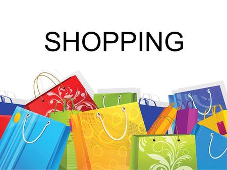 SHOPPING. An activity which is very important for our live Everyday activity of each of us For many people passion Free time activity.