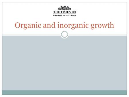 Organic and inorganic growth. Organic growth Organic (internal) growth is when a firm grows from within Profits may have been re-invested to increase.