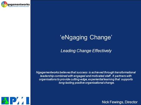 Nick Fewings, Director ‘eNgaging Change’ Leading Change Effectively Ngagementworks believes that success is achieved through transformational leadership.