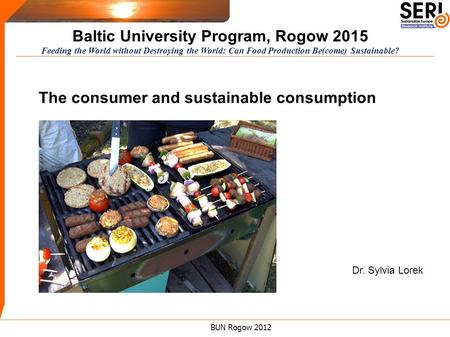 BUN Rogow 2012 Dr. Sylvia Lorek Baltic University Program, Rogow 2015 Feeding the World without Destroying the World: Can Food Production Be(come) Sustainable?