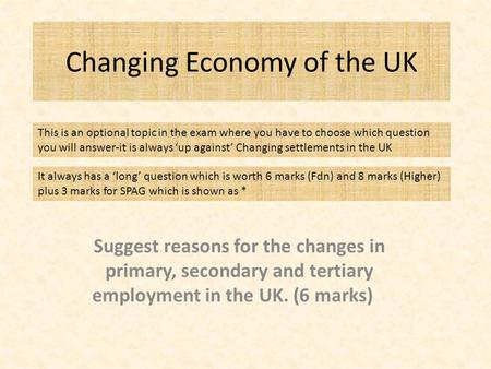 Changing Economy of the UK Suggest reasons for the changes in primary, secondary and tertiary employment in the UK. (6 marks) This is an optional topic.