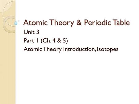 Atomic Theory & Periodic Table Unit 3 Part 1 (Ch. 4 & 5) Atomic Theory Introduction, Isotopes.