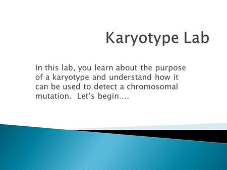 In this lab, you learn about the purpose of a karyotype and understand how it can be used to detect a chromosomal mutation. Let’s begin….