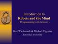 Introduction to Robots and the Mind - Programming with Sensors - Bert Wachsmuth & Michael Vigorito Seton Hall University.