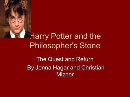 Harry Potter and the Philosopher's Stone The Quest and Return By Jenna Hagar and Christian Mizner.