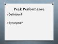 Peak Performance O Definition? O Synonyms?. Peak Performance O Peak performance occurs when capability (skills) and actuality (challenges of competition)