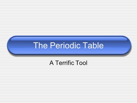 The Periodic Table A Terrific Tool. Dmitri Mendeleev Used properties to sort into groups Originally based on atomic mass.