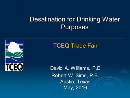 Desalination for Drinking Water Purposes TCEQ Trade Fair David A. Williams, P.E Robert W. Sims, P.E. Austin, Texas May, 2016.