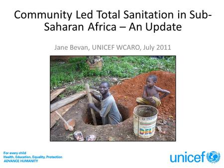 Community Led Total Sanitation in Sub- Saharan Africa – An Update Jane Bevan, UNICEF WCARO, July 2011.