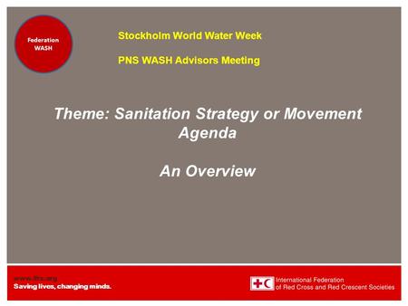 Www.ifrc.org Saving lives, changing minds. Federation Health WatSan/EH Federation Health WatSan/EH Theme: Sanitation Strategy or Movement Agenda An Overview.