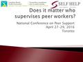 National Conference on Peer Support April 27-29, 2016 Toronto.