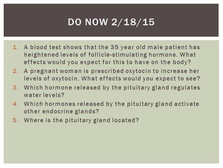 1.A blood test shows that the 35 year old male patient has heightened levels of follicle-stimulating hormone. What effects would you expect for this to.