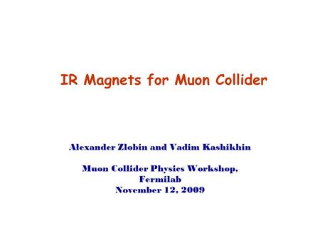 IR Magnets for Muon Collider Alexander Zlobin and Vadim Kashikhin Muon Collider Physics Workshop, Fermilab November 12, 2009.