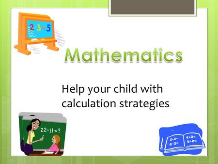 Help your child with calculation strategies.. This is the way we do it! “They didn’t do it like that in my day!”