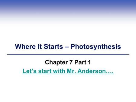 Where It Starts – Photosynthesis Chapter 7 Part 1 Let’s start with Mr. Anderson….