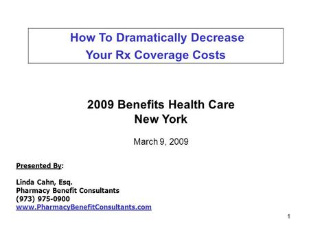 1 How To Dramatically Decrease Your Rx Coverage Costs Presented By: Linda Cahn, Esq. Pharmacy Benefit Consultants (973) 975-0900 www.PharmacyBenefitConsultants.com.