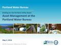 Nick Fish, Commissioner | Michael Stuhr, P.E., Director Portland Water Bureau May 3, 2016 Briefing for the Portland Utility Board Asset Management at the.