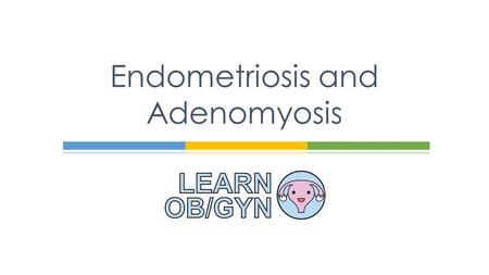 Endometriosis and Adenomyosis