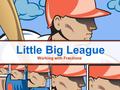 Little Big League Working with Fractions. Little Big League2 Please go to  to view a short.