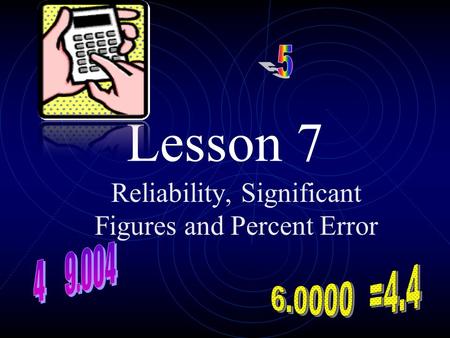 Lesson 7 Reliability, Significant Figures and Percent Error.