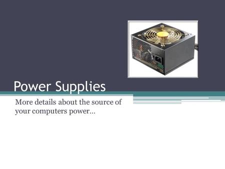 Power Supplies More details about the source of your computers power…