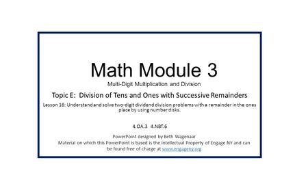 Math Module 3 Multi-Digit Multiplication and Division Topic E: Division of Tens and Ones with Successive Remainders Lesson 16: Understand and solve two-digit.