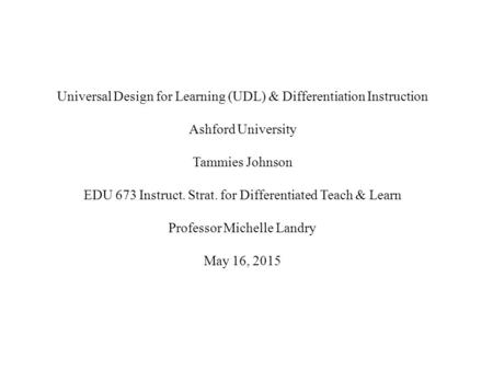 Universal Design for Learning (UDL) & Differentiation Instruction Ashford University Tammies Johnson EDU 673 Instruct. Strat. for Differentiated Teach.