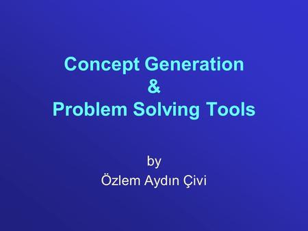 Concept Generation & Problem Solving Tools by Özlem Aydın Çivi.