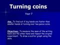 Turning coins Aim: To find out if big hands are faster than smaller hands at turning over two pence coins. Objectives: To measure the span of the writing.