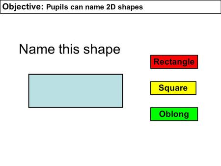 Name this shape Objective: Pupils can name 2D shapes Rectangle Square