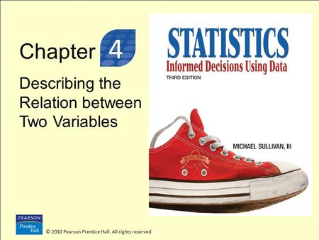 Chapter Describing the Relation between Two Variables © 2010 Pearson Prentice Hall. All rights reserved 3 4.